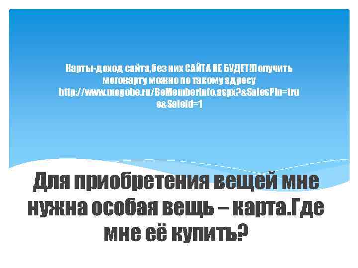 Карты-доход сайта, без них САЙТА НЕ БУДЕТ!Получить могокарту можно по такому адресу http: //www.