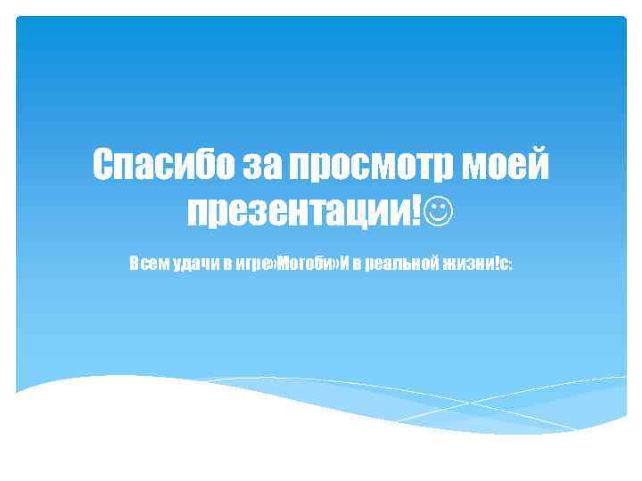 Спасибо за просмотр моей презентации! Всем удачи в игре» Могоби» И в реальной жизни!с: