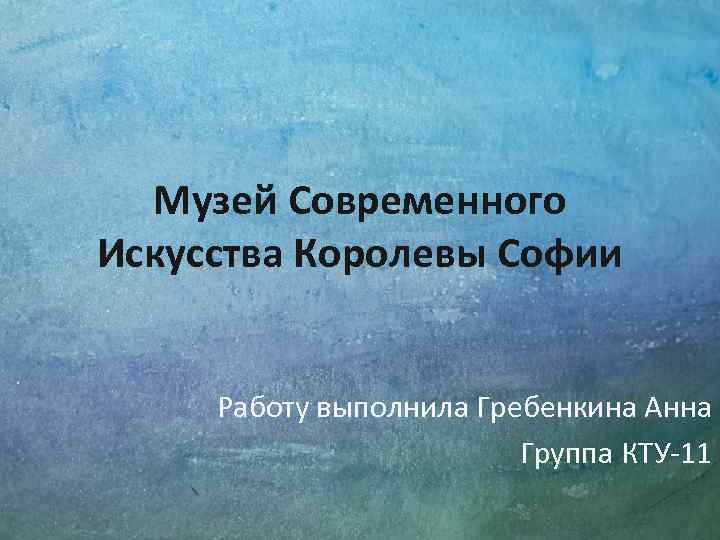Музей Современного Искусства Королевы Софии Работу выполнила Гребенкина Анна Группа КТУ-11 