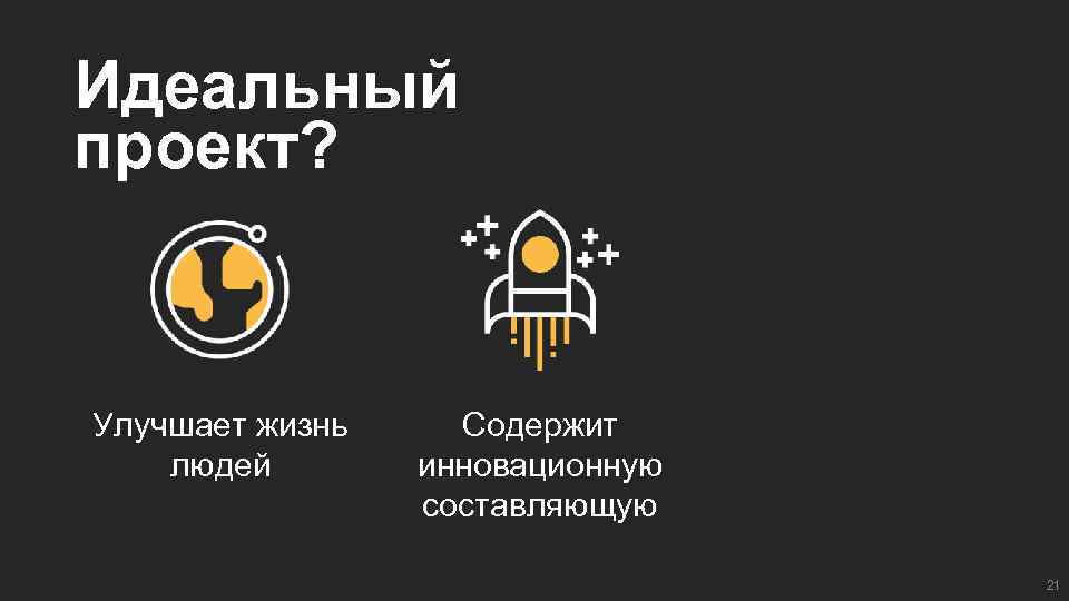 Идеальный проект? Улучшает жизнь людей Содержит инновационную составляющую 21 