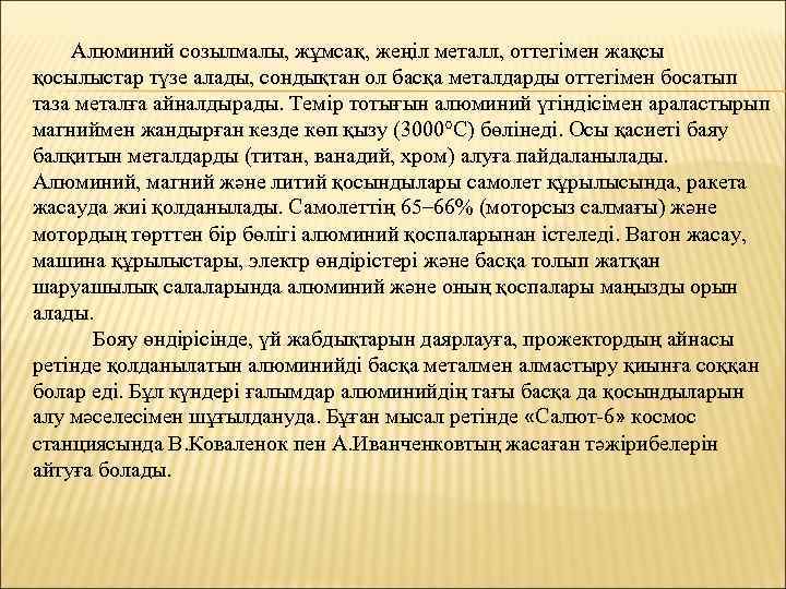 Алюминий созылмалы, жұмсақ, жеңіл металл, оттегімен жақсы қосылыстар түзе алады, сондықтан ол басқа металдарды