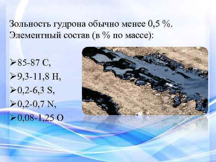 Зольность гудрона обычно менее 0, 5 %. Элементный состав (в % по массе): Ø