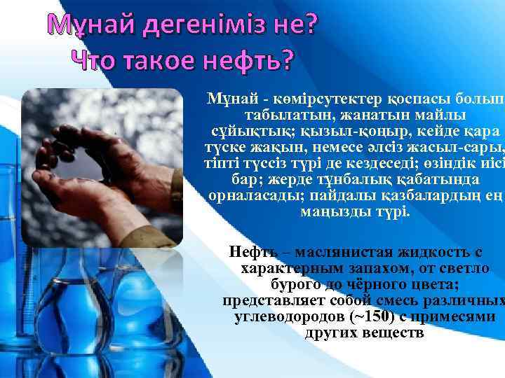 Мұнай дегеніміз не? Что такое нефть? Мұнай - көмірсутектер қоспасы болып табылатын, жанатын майлы