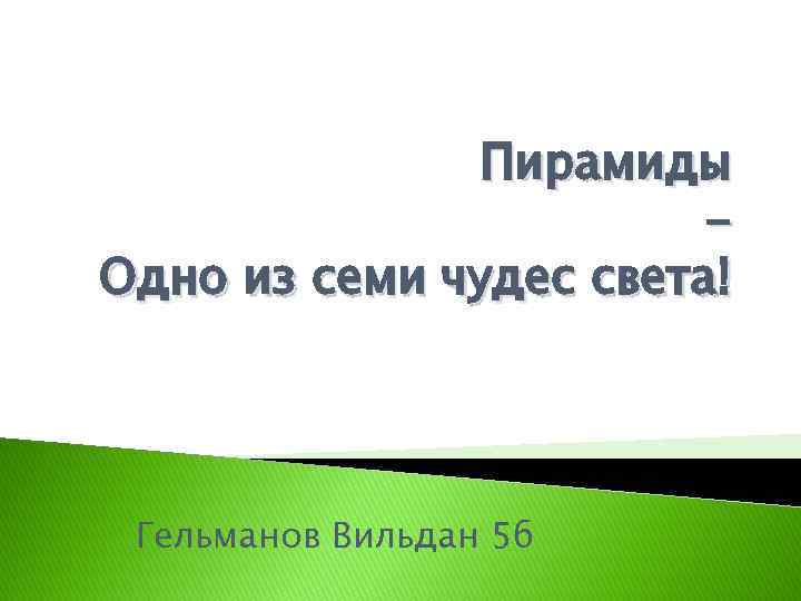 Пирамиды Одно из семи чудес света! Гельманов Вильдан 5 б 