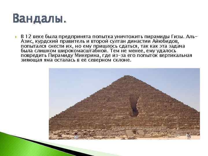 Вандалы. В 12 веке была предпринята попытка уничтожить пирамиды Гизы. Аль. Азис, курдский правитель