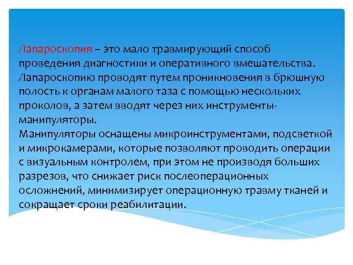 Лапароскопия – это мало травмирующий способ проведения диагностики и оперативного вмешательства. Лапароскопию проводят путем