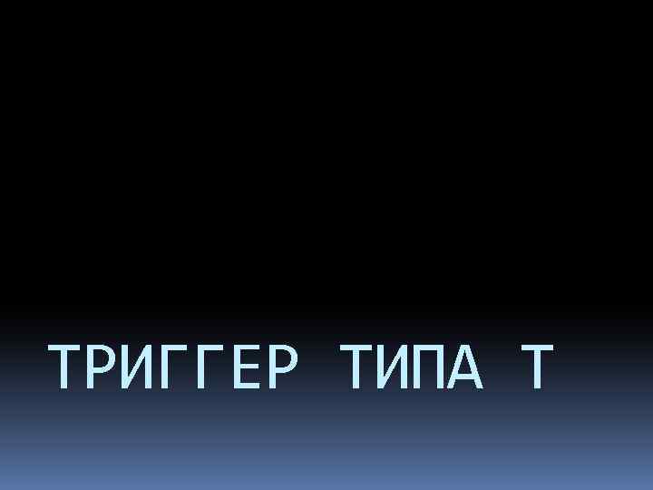 ТРИГГЕР ТИПА Т 