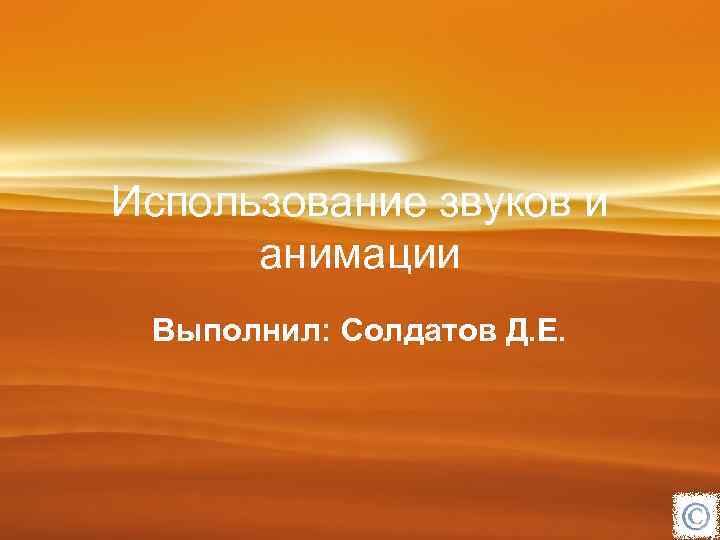 Использование звуков и анимации Выполнил: Солдатов Д. Е. 