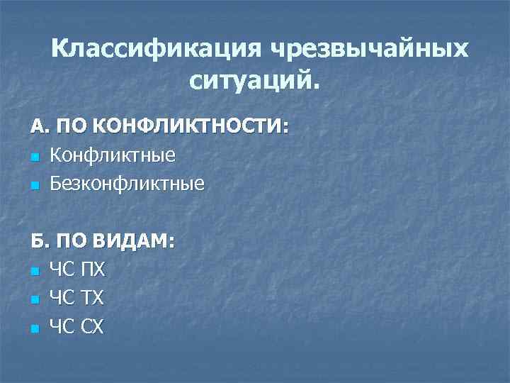  Классификация чрезвычайных ситуаций. А. ПО КОНФЛИКТНОСТИ: n Конфликтные n Безконфликтные Б. ПО ВИДАМ: