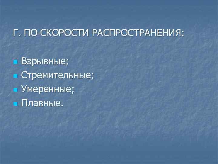 Г. ПО СКОРОСТИ РАСПРОСТРАНЕНИЯ: n n Взрывные; Стремительные; Умеренные; Плавные. 