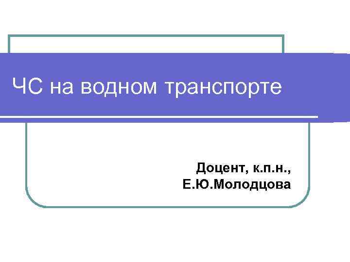 ЧС на водном транспорте Доцент, к. п. н. , Е. Ю. Молодцова 