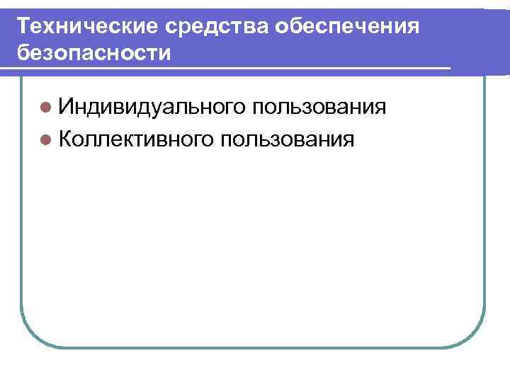 Технические средства обеспечения безопасности l Индивидуального пользования l Коллективного пользования 