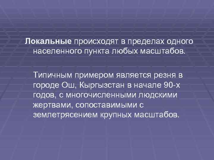 Локальные происходят в пределах одного населенного пункта любых масштабов. Типичным примером является резня в