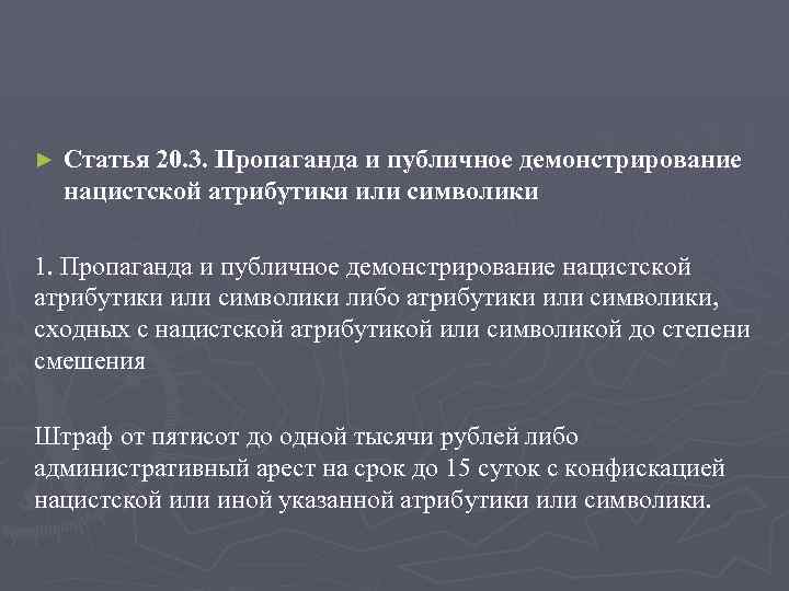 ► Статья 20. 3. Пропаганда и публичное демонстрирование нацистской атрибутики или символики 1. Пропаганда
