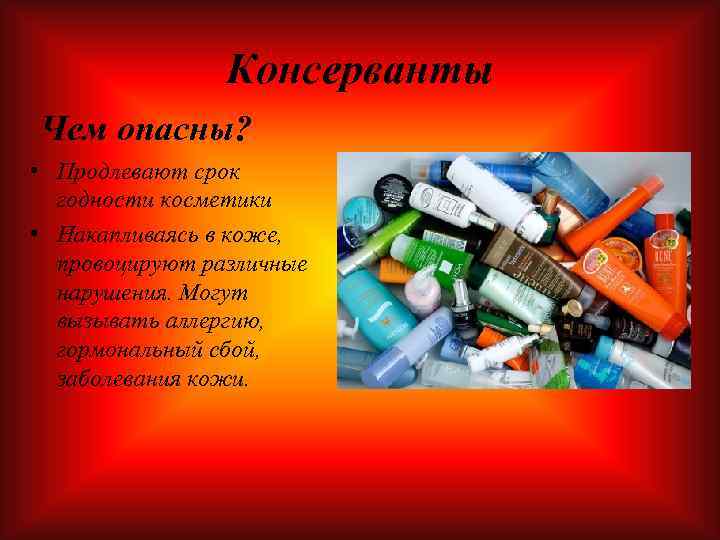 Консерванты Чем опасны? • Продлевают срок годности косметики • Накапливаясь в коже, провоцируют различные