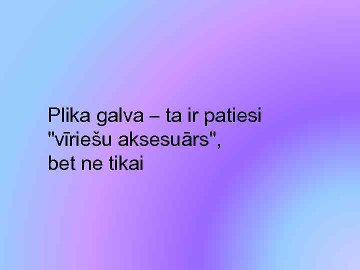 Plika galva – ta ir patiesi 