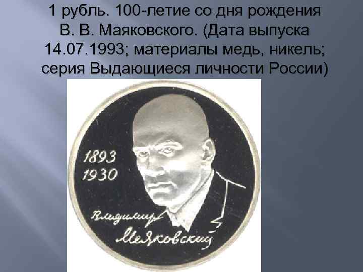 1 рубль. 100 -летие со дня рождения В. В. Маяковского. (Дата выпуска 14. 07.