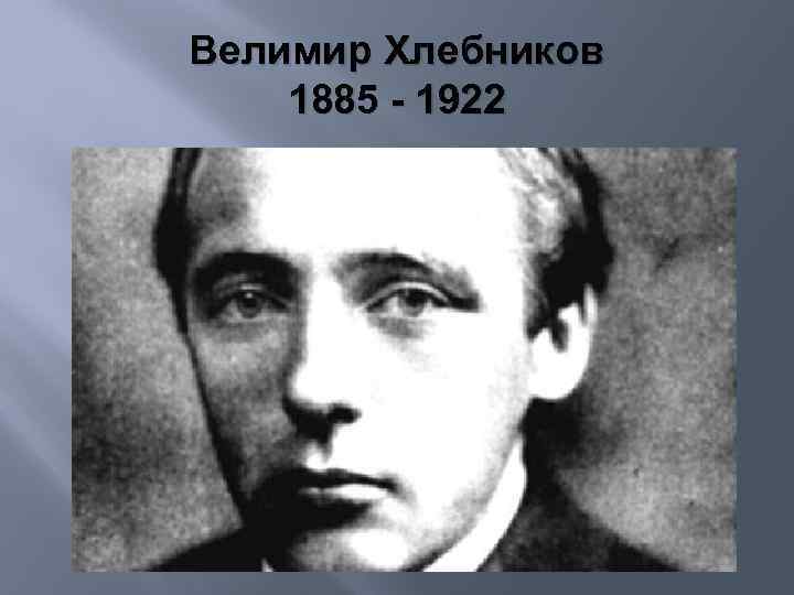 Велимир Хлебников 1885 - 1922 