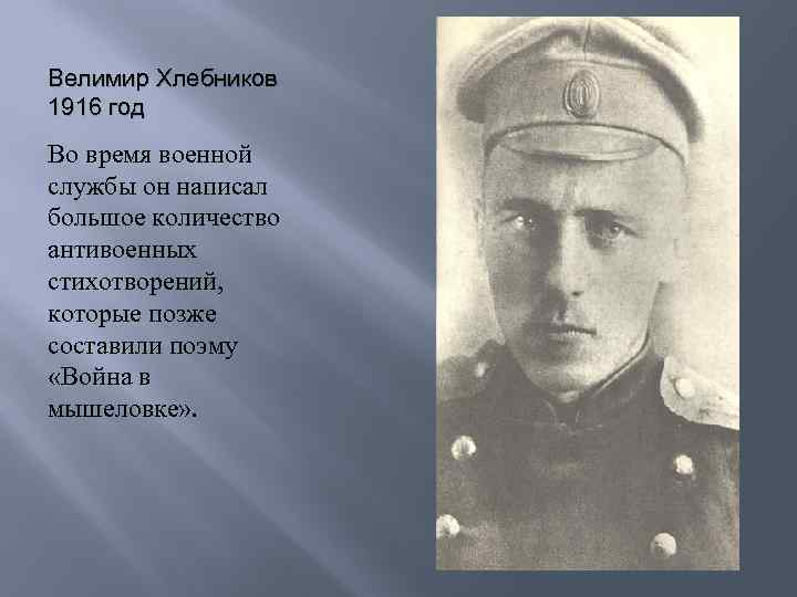 Велимир Хлебников 1916 год Во время военной службы он написал большое количество антивоенных стихотворений,