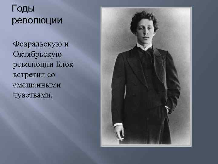 Годы революции Февральскую и Октябрьскую революции Блок встретил со смешанными чувствами. 