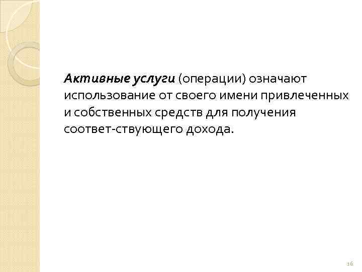 Активные услуги (операции) означают использование от своего имени привлеченных и собственных средств для получения