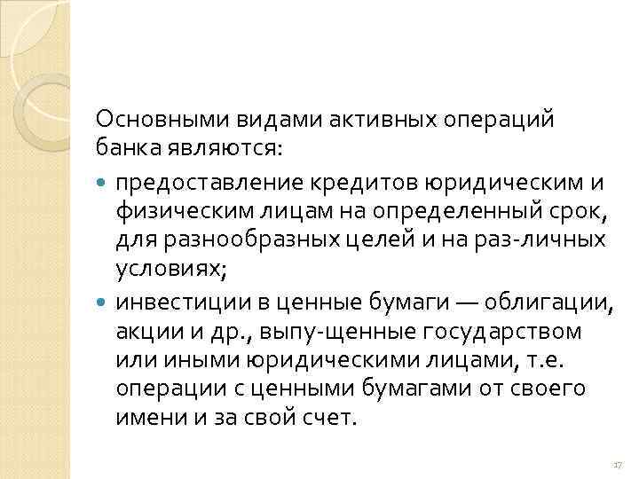 Основными видами активных операций банка являются: предоставление кредитов юридическим и физическим лицам на определенный