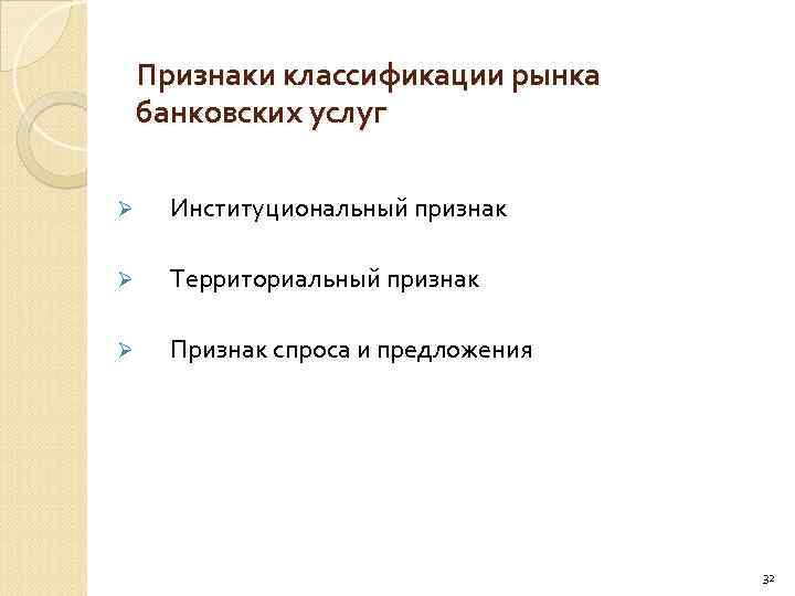 Признаки классификации рынка банковских услуг Ø Институциональный признак Ø Территориальный признак Ø Признак спроса