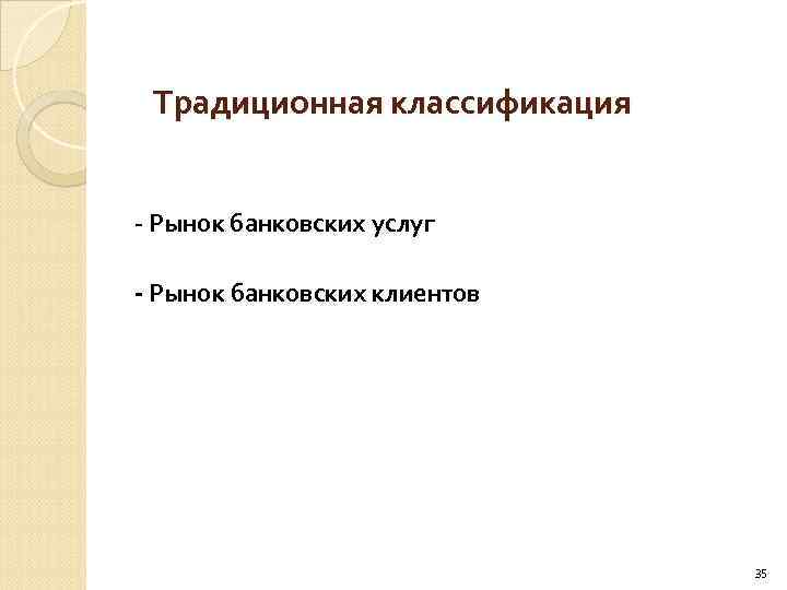 Традиционная классификация Рынок банковских услуг Рынок банковских клиентов 35 