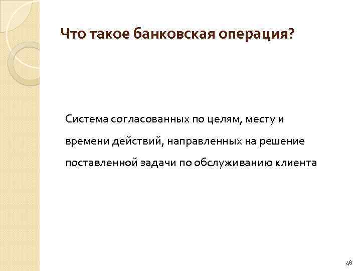 Что такое банковская операция? Система согласованных по целям, месту и времени действий, направленных на