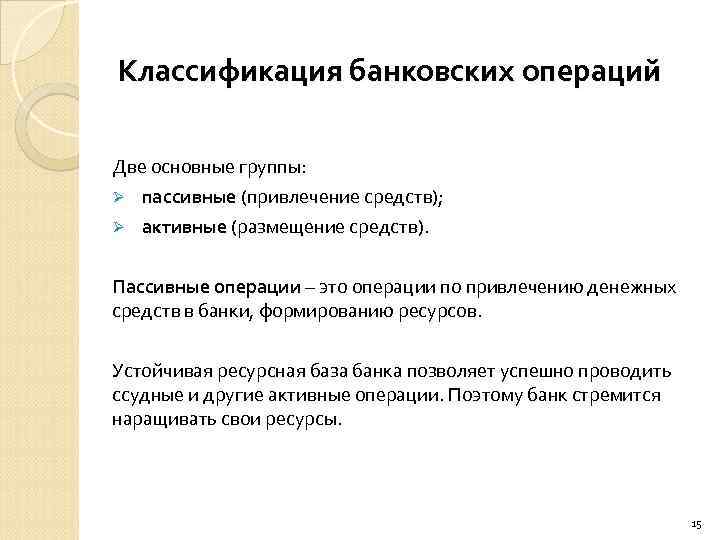 Классификация банковских операций Две основные группы: пассивные (привлечение средств); Ø активные (размещение средств). Ø