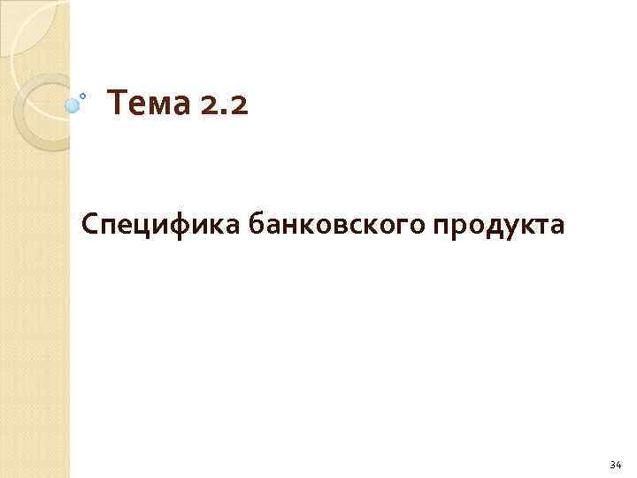 Тема 2. 2 Специфика банковского продукта 34 