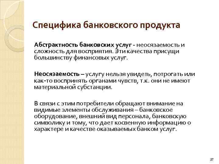 Специфика банковского продукта Абстрактность банковских услуг - неосязаемость и сложность для восприятия. Эти качества