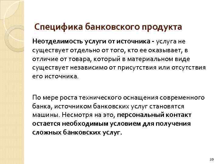 Специфика банковского продукта Неотделимость услуги от источника - услуга не существует отдельно от того,