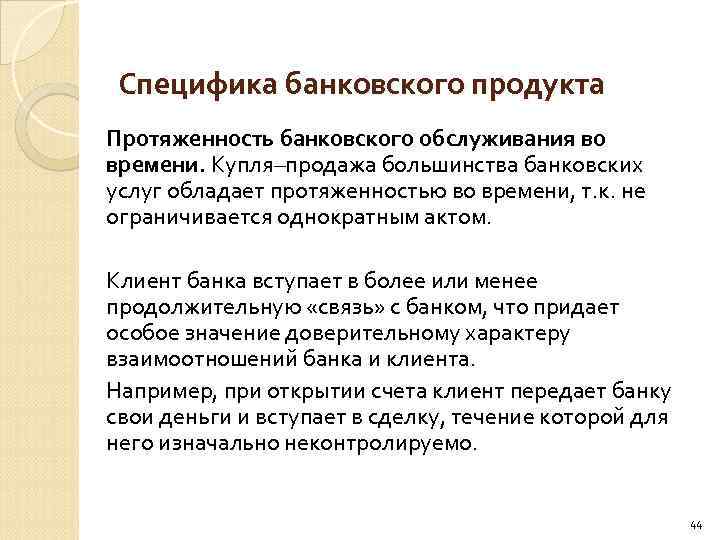 Специфика банковского продукта Протяженность банковского обслуживания во времени. Купля–продажа большинства банковских услуг обладает протяженностью