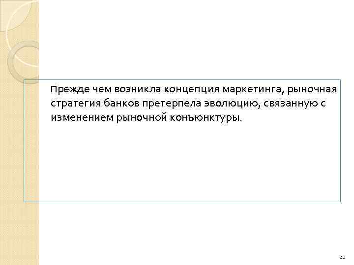 Прежде чем возникла концепция маркетинга, рыночная стратегия банков претерпела эволюцию, связанную с изменением рыночной