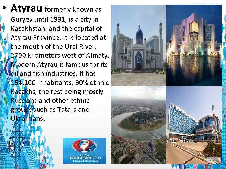  • Atyrau formerly known as Guryev until 1991, is a city in Kazakhstan,