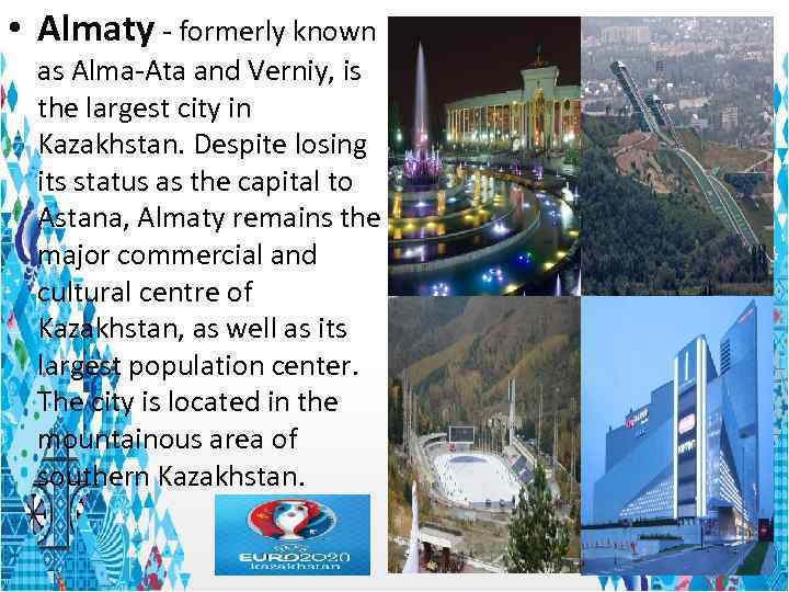 • Almaty - formerly known as Alma-Ata and Verniy, is the largest city