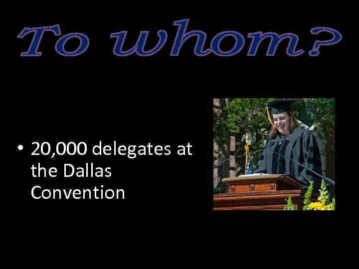 • 20, 000 delegates at the Dallas Convention 