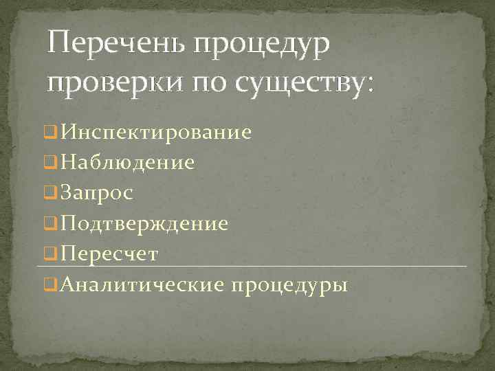 Перечень процедур проверки по существу: q Инспектирование q Наблюдение q Запрос q Подтверждение q