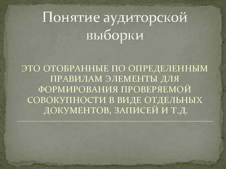 Понятие аудиторской выборки ЭТО ОТОБРАННЫЕ ПО ОПРЕДЕЛЕННЫМ ПРАВИЛАМ ЭЛЕМЕНТЫ ДЛЯ ФОРМИРОВАНИЯ ПРОВЕРЯЕМОЙ СОВОКУПНОСТИ В