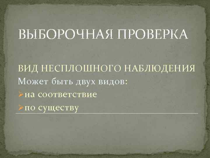 ВЫБОРОЧНАЯ ПРОВЕРКА ВИД НЕСПЛОШНОГО НАБЛЮДЕНИЯ Может быть двух видов: Ø на соответствие Ø по