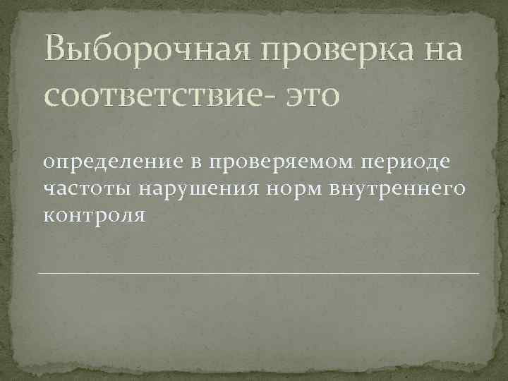 Выборочная проверка на соответствие- это определение в проверяемом периоде частоты нарушения норм внутреннего контроля