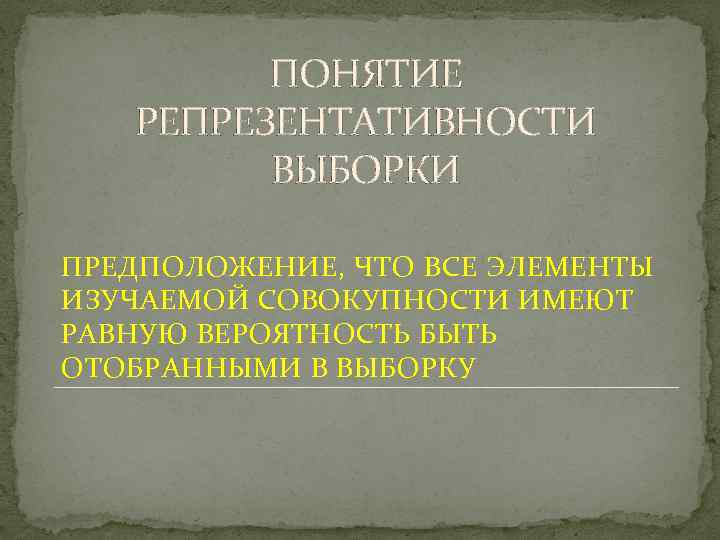 ПОНЯТИЕ РЕПРЕЗЕНТАТИВНОСТИ ВЫБОРКИ ПРЕДПОЛОЖЕНИЕ, ЧТО ВСЕ ЭЛЕМЕНТЫ ИЗУЧАЕМОЙ СОВОКУПНОСТИ ИМЕЮТ РАВНУЮ ВЕРОЯТНОСТЬ БЫТЬ ОТОБРАННЫМИ