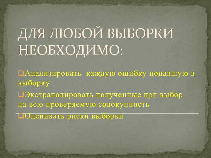 ДЛЯ ЛЮБОЙ ВЫБОРКИ НЕОБХОДИМО: q Анализировать каждую ошибку попавшую в выборку q Экстраполировать полученные
