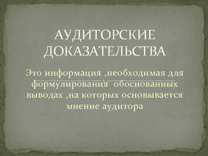АУДИТОРСКИЕ ДОКАЗАТЕЛЬСТВА Это информация , необходимая для формулирования обоснованных выводах , на которых основывается