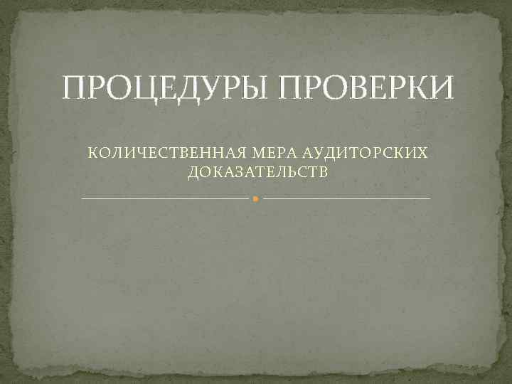 ПРОЦЕДУРЫ ПРОВЕРКИ КОЛИЧЕСТВЕННАЯ МЕРА АУДИТОРСКИХ ДОКАЗАТЕЛЬСТВ 