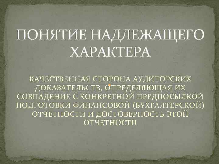 ПОНЯТИЕ НАДЛЕЖАЩЕГО ХАРАКТЕРА КАЧЕСТВЕННАЯ СТОРОНА АУДИТОРСКИХ ДОКАЗАТЕЛЬСТВ, ОПРЕДЕЛЯЮЩАЯ ИХ СОВПАДЕНИЕ С КОНКРЕТНОЙ ПРЕДПОСЫЛКОЙ ПОДГОТОВКИ