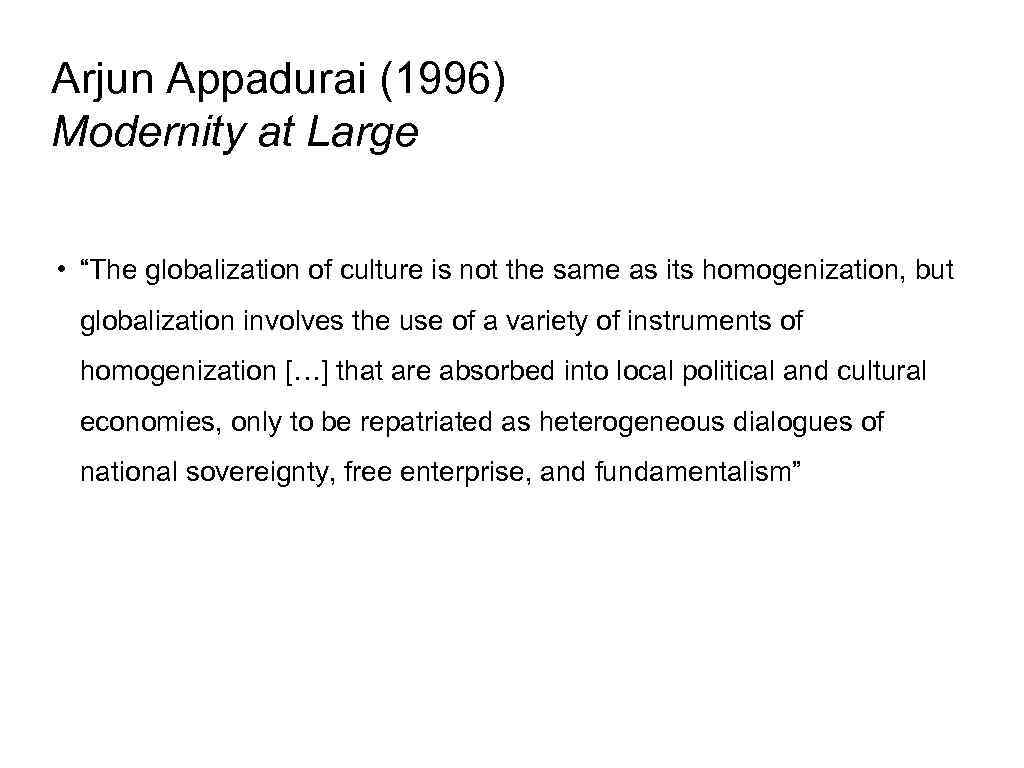 Arjun Appadurai (1996) Modernity at Large • “The globalization of culture is not the