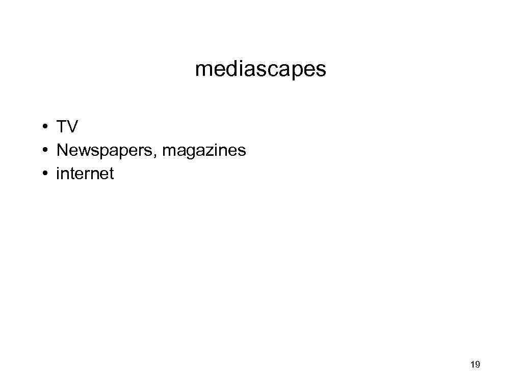 mediascapes • TV • Newspapers, magazines • internet 19 