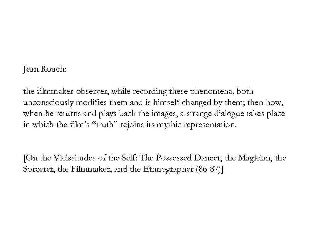 Jean Rouch: the filmmaker-observer, while recording these phenomena, both unconsciously modifies them and is